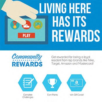 Living here has it's rewards. Community rewards program. Get rewarded for being a loyal resident from top brands like nike, target and amazon a